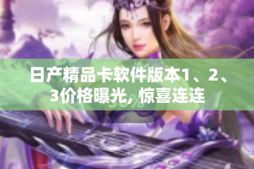 日產(chǎn)精品卡軟件版本1、2、3價(jià)格曝光, 驚喜連連
