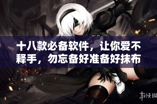 十八款必備軟件，讓你愛不釋手，勿忘備好準(zhǔn)備好抹布