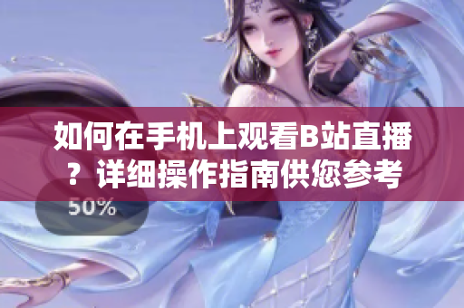 如何在手機(jī)上觀看B站直播？詳細(xì)操作指南供您參考