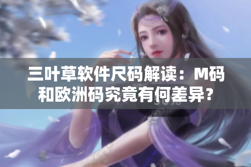 三葉草軟件尺碼解讀：M碼和歐洲碼究竟有何差異？