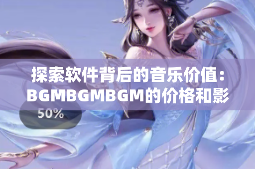 探索軟件背后的音樂價(jià)值：BGMBGMBGM的價(jià)格和影響