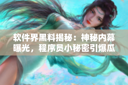 軟件界黑料揭秘：神秘內(nèi)幕曝光，程序員小秘密引爆瓜友熱議