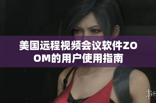 美國(guó)遠(yuǎn)程視頻會(huì)議軟件ZOOM的用戶(hù)使用指南