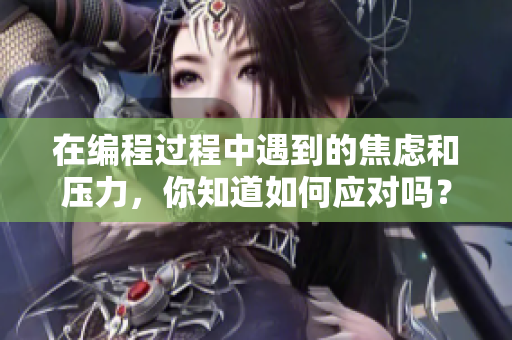 在編程過程中遇到的焦慮和壓力，你知道如何應(yīng)對嗎？