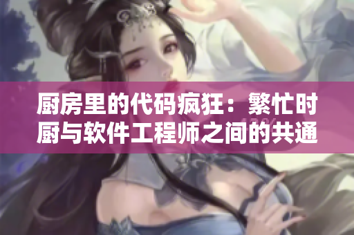 廚房里的代碼瘋狂：繁忙時(shí)廚與軟件工程師之間的共通之處