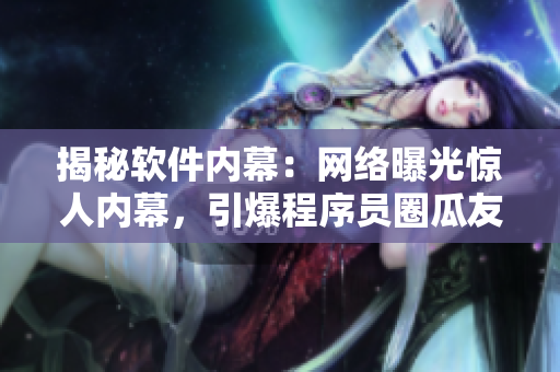 揭秘軟件內(nèi)幕：網(wǎng)絡(luò)曝光驚人內(nèi)幕，引爆程序員圈瓜友熱議