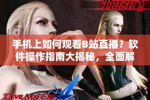 手機(jī)上如何觀看B站直播？軟件操作指南大揭秘，全面解析魅影之眼直播技巧