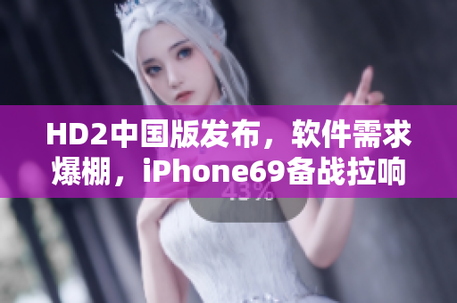 HD2中國版發(fā)布，軟件需求爆棚，iPhone69備戰(zhàn)拉響