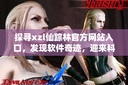 探尋xzl仙蹤林官方網(wǎng)站入口，發(fā)現(xiàn)軟件奇跡，迎來科技新視野