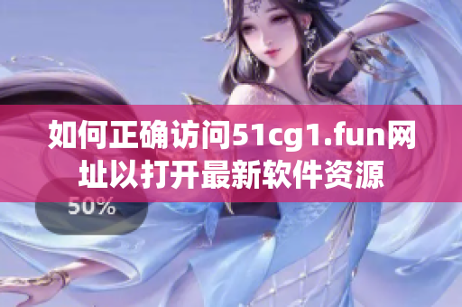 如何正確訪問(wèn)51cg1.fun網(wǎng)址以打開(kāi)最新軟件資源