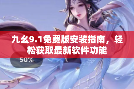 九幺9.1免費版安裝指南，輕松獲取最新軟件功能