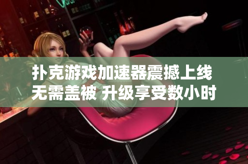 撲克游戲加速器震撼上線 無需蓋被 升級享受數小時暢快體驗
