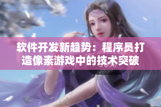 軟件開發(fā)新趨勢：程序員打造像素游戲中的技術(shù)突破