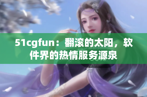 51cgfun：翻滾的太陽，軟件界的熱情服務源泉