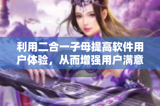 利用二合一子母提高軟件用戶體驗(yàn)，從而增強(qiáng)用戶滿意度的方法