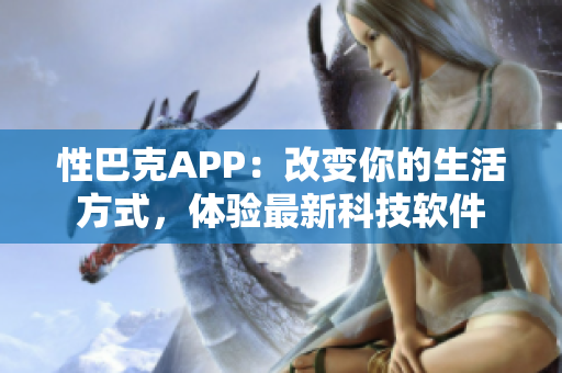 性巴克APP：改變你的生活方式，體驗(yàn)最新科技軟件
