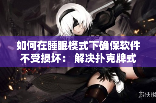 如何在睡眠模式下確保軟件不受損壞： 解決撲克牌式劇烈搖床散熱問題。