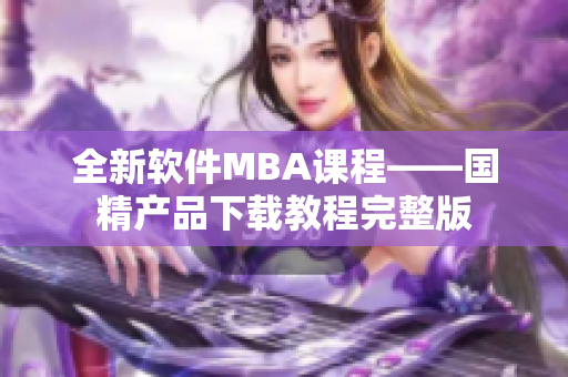 全新軟件MBA課程——國(guó)精產(chǎn)品下載教程完整版