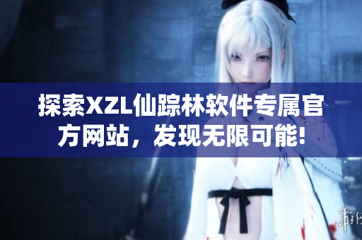 探索XZL仙蹤林軟件專屬官方網(wǎng)站，發(fā)現(xiàn)無(wú)限可能!