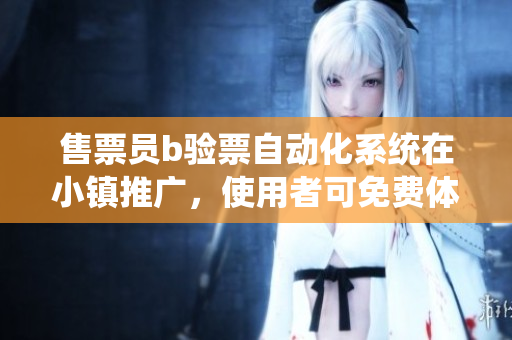 售票員b驗(yàn)票自動(dòng)化系統(tǒng)在小鎮(zhèn)推廣，使用者可免費(fèi)體驗(yàn)