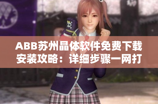 ABB蘇州晶體軟件免費(fèi)下載安裝攻略：詳細(xì)步驟一網(wǎng)打盡