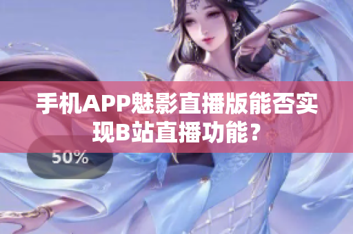 手機(jī)APP魅影直播版能否實(shí)現(xiàn)B站直播功能？