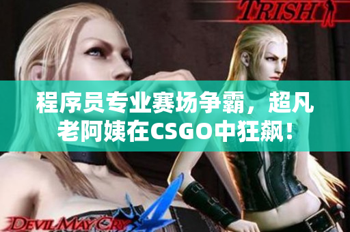 程序員專(zhuān)業(yè)賽場(chǎng)爭(zhēng)霸，超凡老阿姨在CSGO中狂飆！