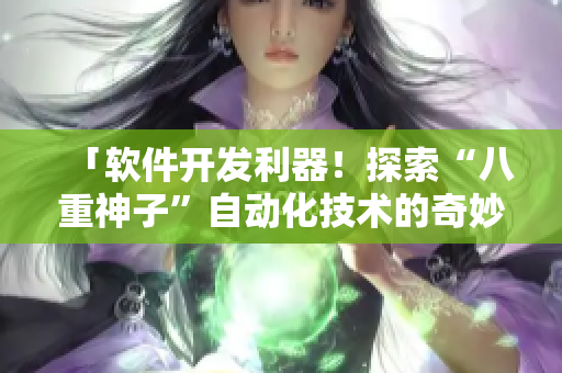 「軟件開發(fā)利器！探索“八重神子”自動化技術(shù)的奇妙世界」