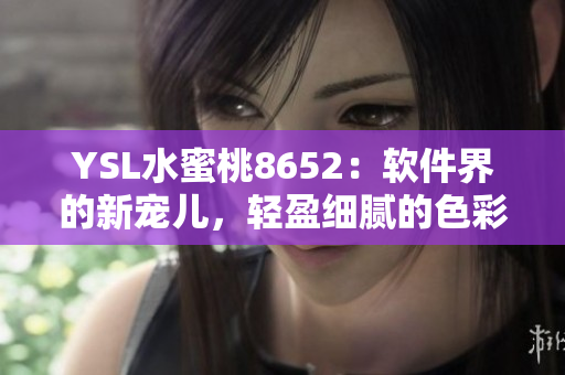 YSL水蜜桃8652：軟件界的新寵兒，輕盈細膩的色彩搭配