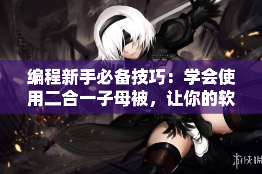 編程新手必備技巧：學(xué)會(huì)使用二合一子母被，讓你的軟件代碼更簡(jiǎn)潔高效！