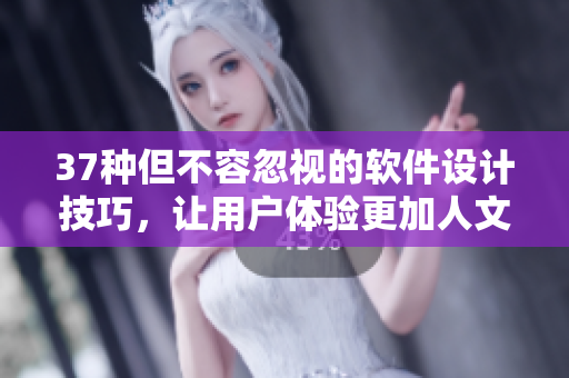 37種但不容忽視的軟件設(shè)計(jì)技巧，讓用戶體驗(yàn)更加人文藝術(shù)化