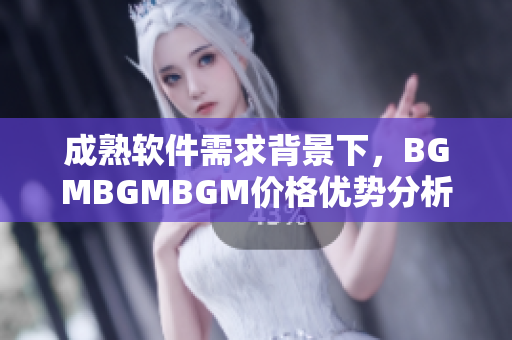 成熟軟件需求背景下，BGMBGMBGM價(jià)格優(yōu)勢分析及趨勢展望