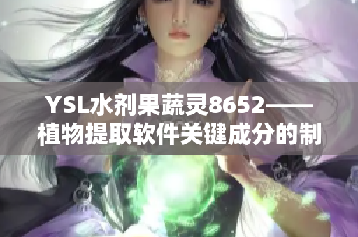 YSL水劑果蔬靈8652——植物提取軟件關鍵成分的制備及應用
