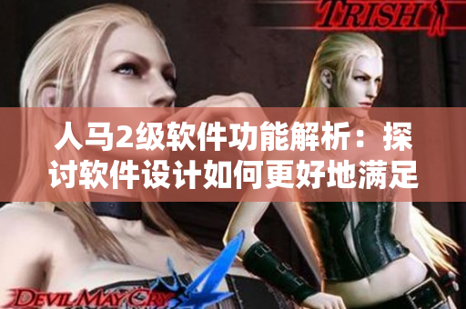 人馬2級軟件功能解析：探討軟件設計如何更好地滿足用戶需求