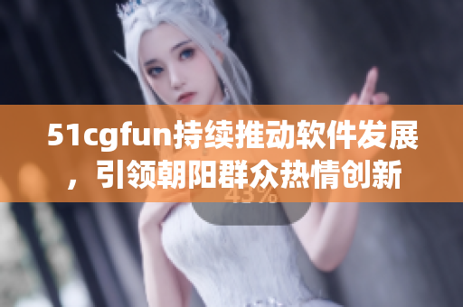 51cgfun持續(xù)推動(dòng)軟件發(fā)展，引領(lǐng)朝陽(yáng)群眾熱情創(chuàng)新