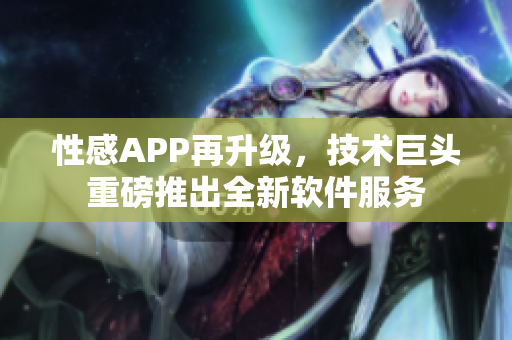 性感APP再升級(jí)，技術(shù)巨頭重磅推出全新軟件服務(wù)