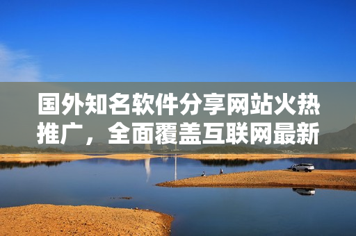 國(guó)外知名軟件分享網(wǎng)站火熱推廣，全面覆蓋互聯(lián)網(wǎng)最新軟件資源