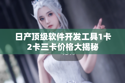 日產(chǎn)頂級軟件開發(fā)工具1卡2卡三卡價格大揭秘