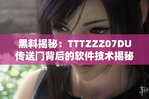 黑料揭秘：TTTZZZ07DU傳送門背后的軟件技術(shù)揭秘