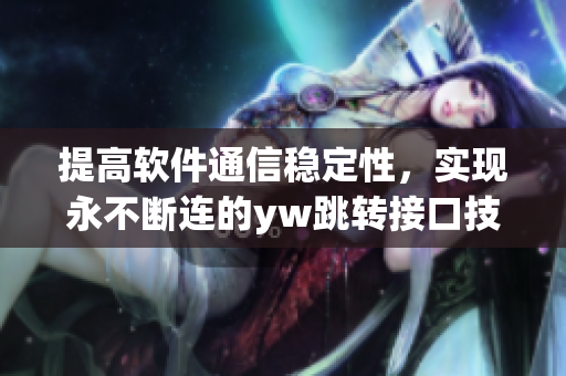 提高軟件通信穩(wěn)定性，實(shí)現(xiàn)永不斷連的yw跳轉(zhuǎn)接口技術(shù)源頭