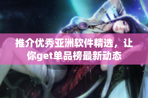 推介優(yōu)秀亞洲軟件精選，讓你get單品榜最新動態(tài)