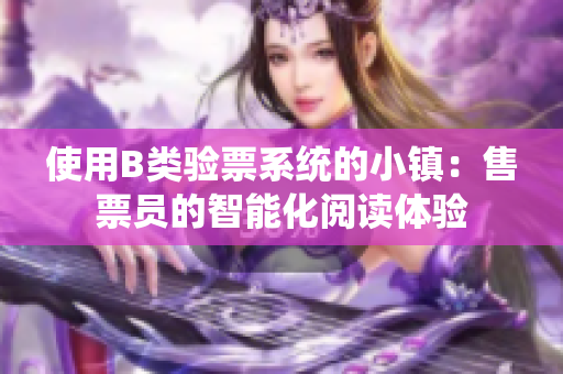 使用B類驗(yàn)票系統(tǒng)的小鎮(zhèn)：售票員的智能化閱讀體驗(yàn)