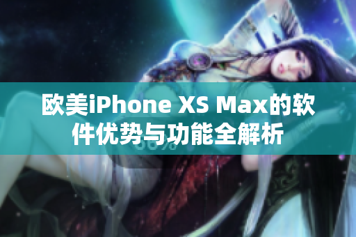 歐美iPhone XS Max的軟件優(yōu)勢與功能全解析