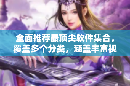 全面推薦最頂尖軟件集合，覆蓋多個(gè)分類，涵蓋豐富視頻資源