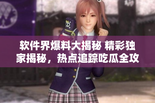 軟件界爆料大揭秘 精彩獨家揭秘，熱點追蹤吃瓜全攻略