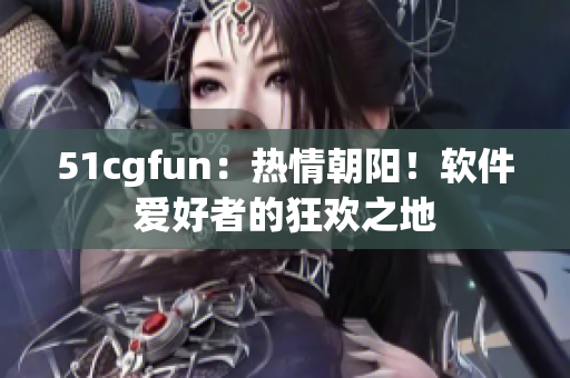 51cgfun：熱情朝陽！軟件愛好者的狂歡之地