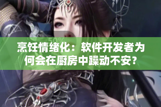 烹飪情緒化：軟件開發(fā)者為何會在廚房中躁動不安？
