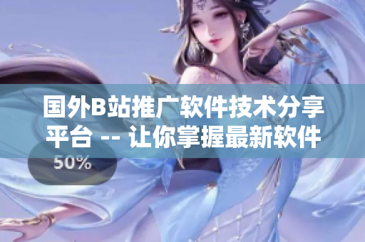 國外B站推廣軟件技術(shù)分享平臺 -- 讓你掌握最新軟件開發(fā)動態(tài)