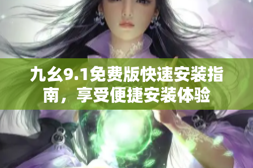 九幺9.1免費版快速安裝指南，享受便捷安裝體驗
