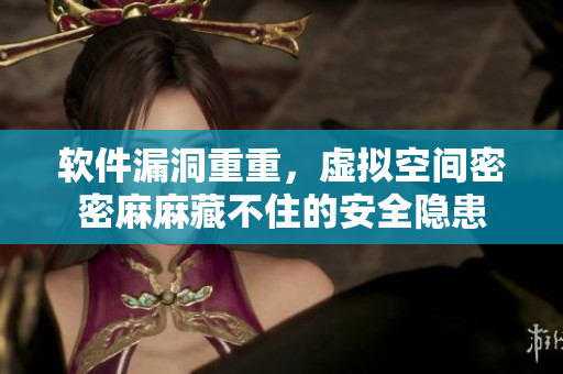 軟件漏洞重重，虛擬空間密密麻麻藏不住的安全隱患